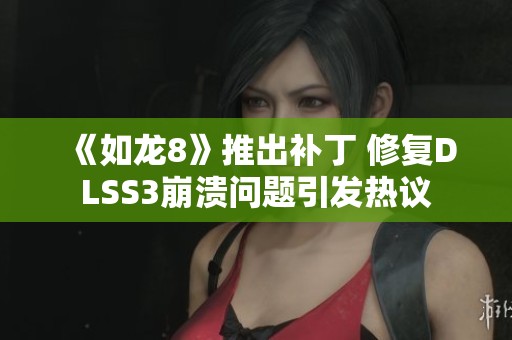 《如龙8》推出补丁 修复DLSS3崩溃问题引发热议