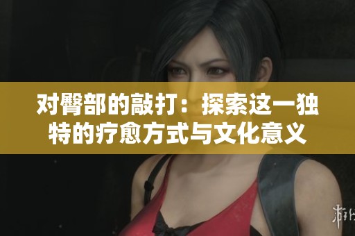 对臀部的敲打：探索这一独特的疗愈方式与文化意义