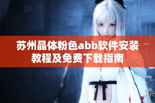 苏州晶体粉色abb软件安装教程及免费下载指南