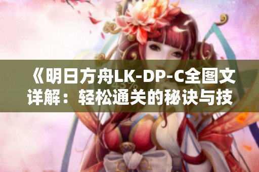 《明日方舟LK-DP-C全图文详解：轻松通关的秘诀与技巧揭秘》