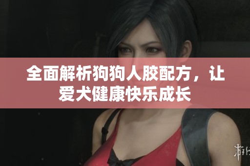 全面解析狗狗人胶配方，让爱犬健康快乐成长