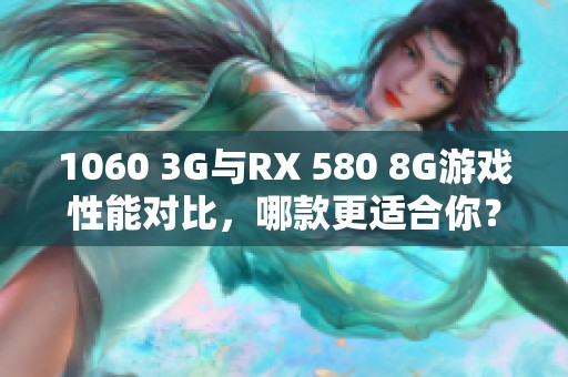 1060 3G与RX 580 8G游戏性能对比，哪款更适合你？