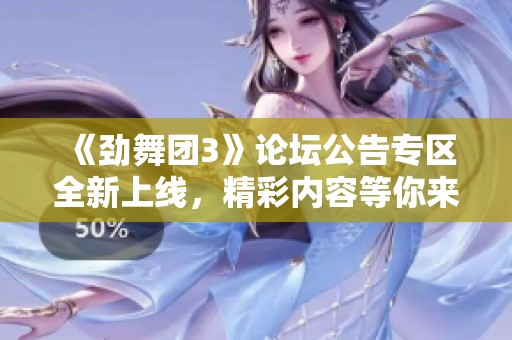 《劲舞团3》论坛公告专区全新上线，精彩内容等你来探索！
