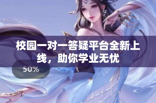 校园一对一答疑平台全新上线，助你学业无忧