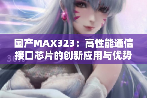 国产MAX323：高性能通信接口芯片的创新应用与优势解析