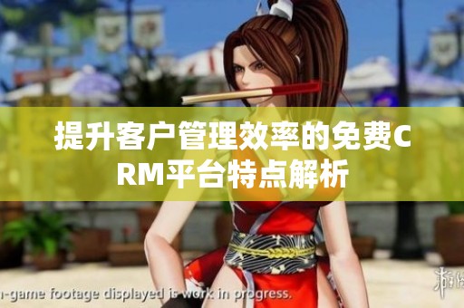 提升客户管理效率的免费CRM平台特点解析
