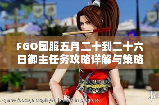 FGO国服五月二十到二十六日御主任务攻略详解与策略分享