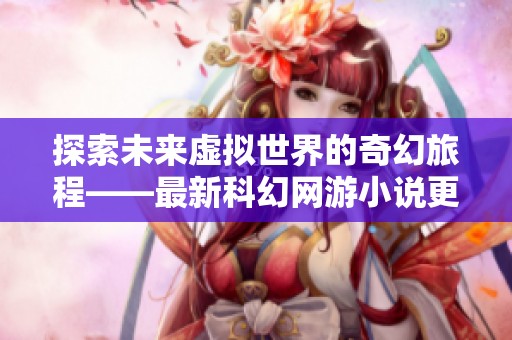 探索未来虚拟世界的奇幻旅程——最新科幻网游小说更新与下载指南