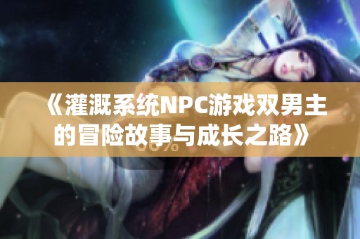 《灌溉系统NPC游戏双男主的冒险故事与成长之路》