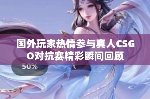 国外玩家热情参与真人CSGO对抗赛精彩瞬间回顾