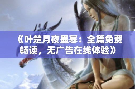 《叶楚月夜墨寒：全篇免费畅读，无广告在线体验》