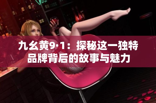九幺黄9·1：探秘这一独特品牌背后的故事与魅力