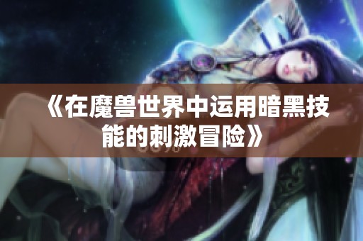 《在魔兽世界中运用暗黑技能的刺激冒险》