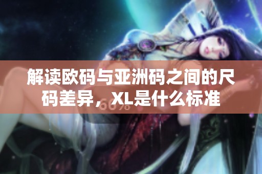 解读欧码与亚洲码之间的尺码差异，XL是什么标准