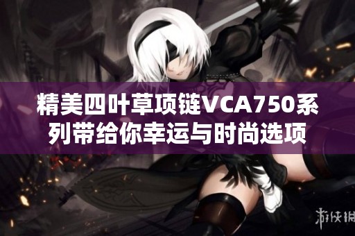 精美四叶草项链VCA750系列带给你幸运与时尚选项
