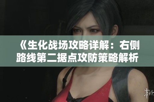 《生化战场攻略详解：右侧路线第二据点攻防策略解析》
