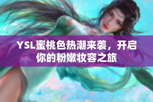 YSL蜜桃色热潮来袭，开启你的粉嫩妆容之旅