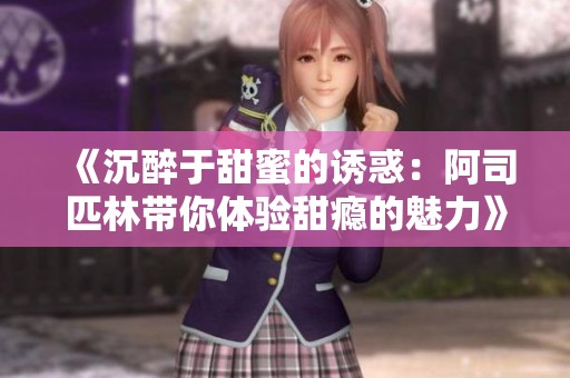 《沉醉于甜蜜的诱惑：阿司匹林带你体验甜瘾的魅力》