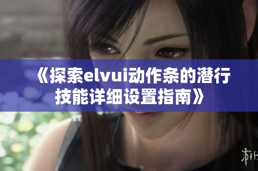 《探索elvui动作条的潜行技能详细设置指南》