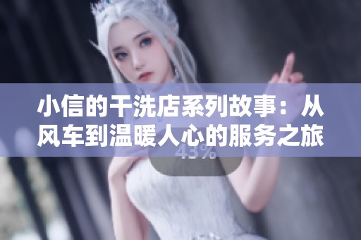小信的干洗店系列故事：从风车到温暖人心的服务之旅