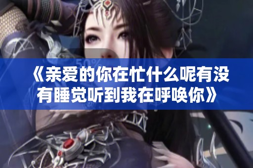 《亲爱的你在忙什么呢有没有睡觉听到我在呼唤你》