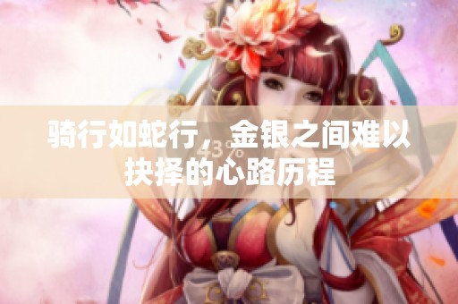 骑行如蛇行，金银之间难以抉择的心路历程