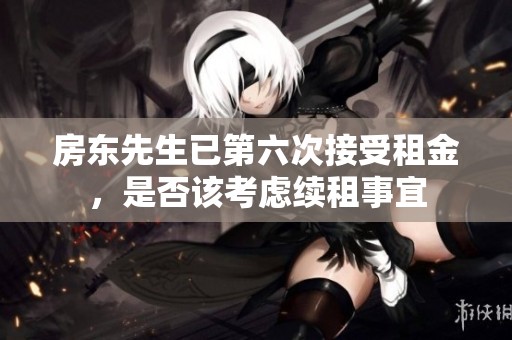 房东先生已第六次接受租金，是否该考虑续租事宜