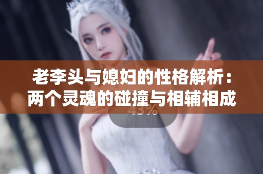 老李头与媳妇的性格解析：两个灵魂的碰撞与相辅相成