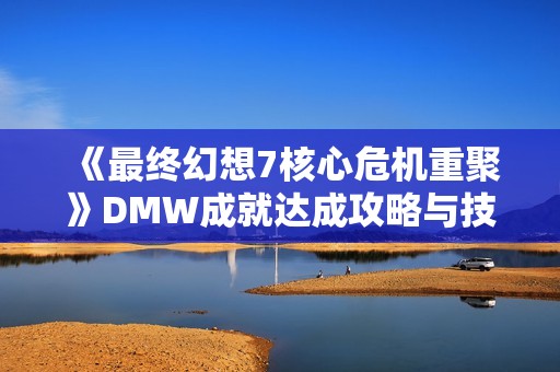 《最终幻想7核心危机重聚》DMW成就达成攻略与技巧分享