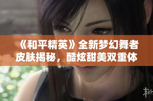 《和平精英》全新梦幻舞者皮肤揭秘，酷炫甜美双重体验等你来尝试！