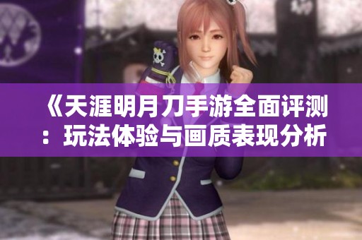 《天涯明月刀手游全面评测：玩法体验与画质表现分析》
