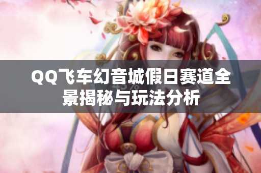QQ飞车幻音城假日赛道全景揭秘与玩法分析