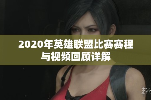 2020年英雄联盟比赛赛程与视频回顾详解