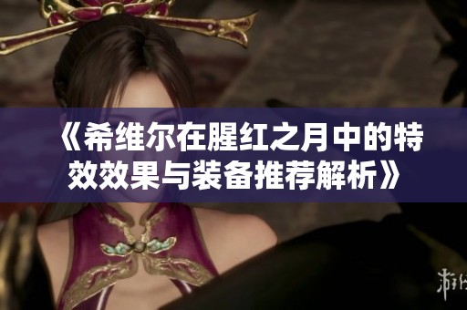 《希维尔在腥红之月中的特效效果与装备推荐解析》