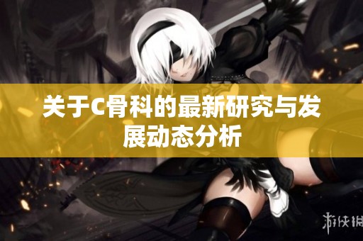 关于C骨科的最新研究与发展动态分析