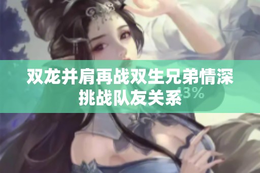 双龙并肩再战双生兄弟情深挑战队友关系