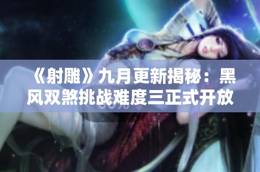 《射雕》九月更新揭秘：黑风双煞挑战难度三正式开放