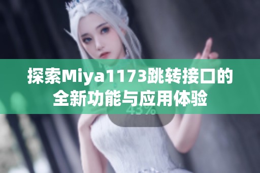探索Miya1173跳转接口的全新功能与应用体验