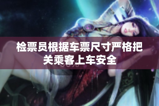 检票员根据车票尺寸严格把关乘客上车安全