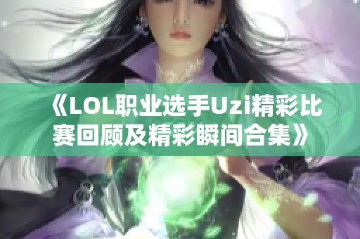 《LOL职业选手Uzi精彩比赛回顾及精彩瞬间合集》