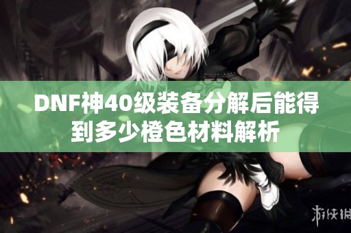 DNF神40级装备分解后能得到多少橙色材料解析