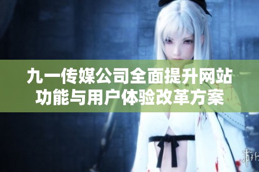 九一传媒公司全面提升网站功能与用户体验改革方案