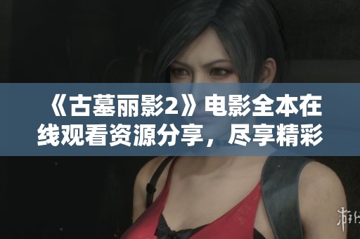 《古墓丽影2》电影全本在线观看资源分享，尽享精彩画面