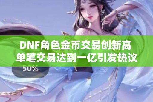DNF角色金币交易创新高 单笔交易达到一亿引发热议