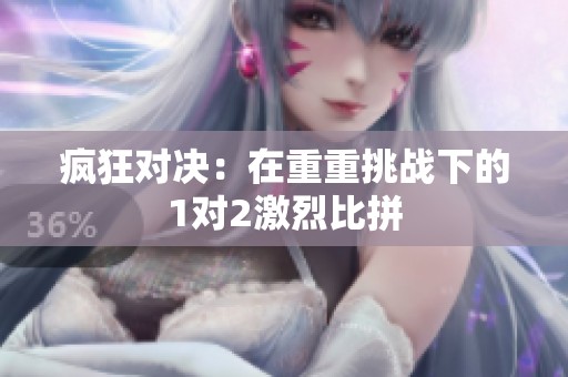 疯狂对决：在重重挑战下的1对2激烈比拼