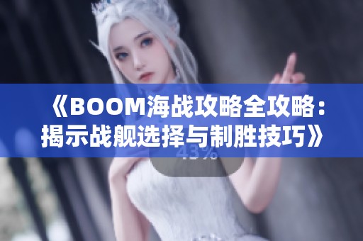 《BOOM海战攻略全攻略：揭示战舰选择与制胜技巧》