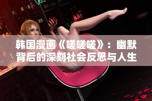 韩国漫画《嗟嗟嗟》：幽默背后的深刻社会反思与人生探讨