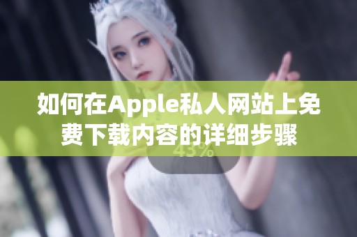 如何在Apple私人网站上免费下载内容的详细步骤