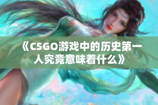 《CSGO游戏中的历史第一人究竟意味着什么》
