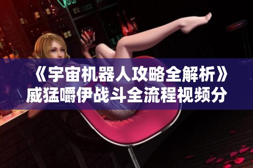 《宇宙机器人攻略全解析》威猛嚼伊战斗全流程视频分享
